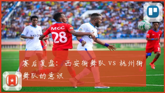 赛后复盘：西安街舞队 vs 杭州街舞队的意识