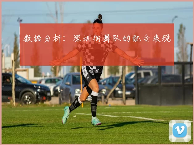 数据分析：深圳街舞队的配合表现