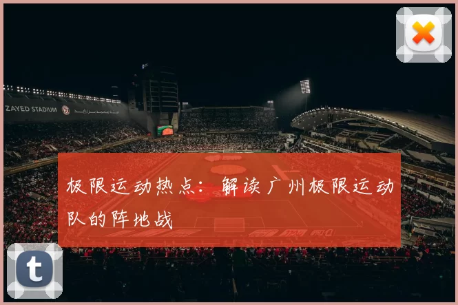 极限运动热点：解读广州极限运动队的阵地战