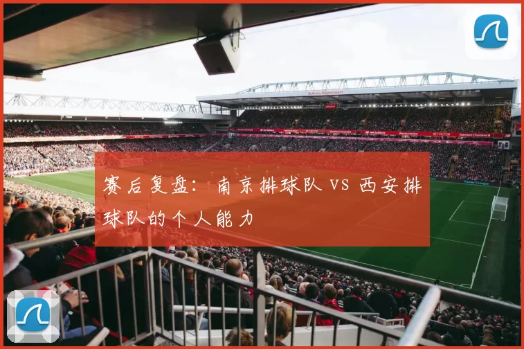 赛后复盘：南京排球队 vs 西安排球队的个人能力