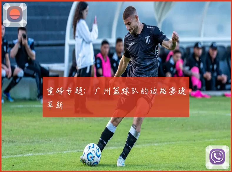 重磅专题：广州篮球队的边路渗透革新