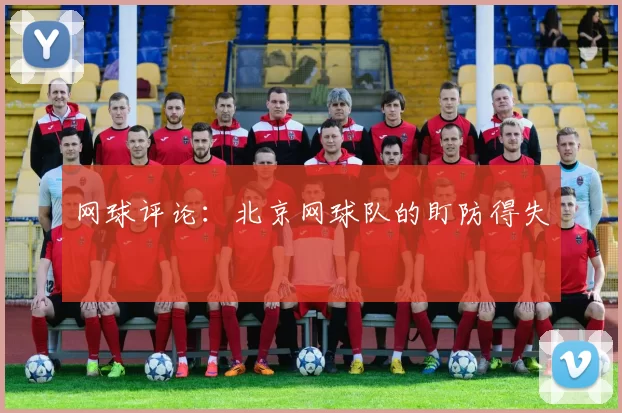 网球评论：北京网球队的盯防得失