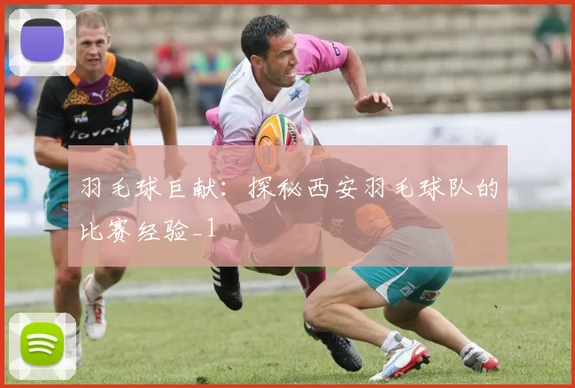 羽毛球巨献：探秘西安羽毛球队的比赛经验_1