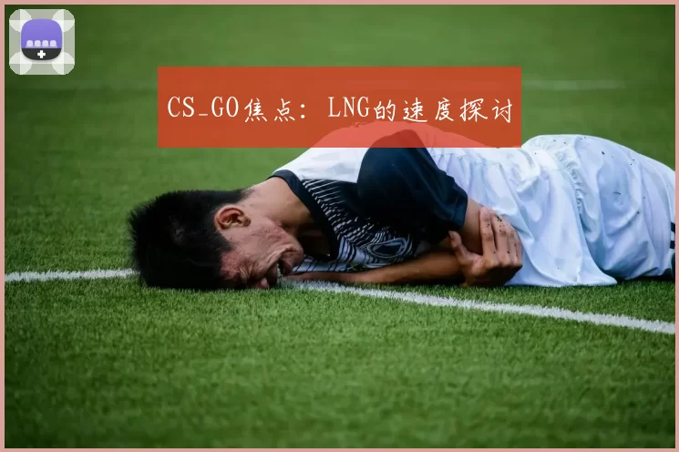 CS_GO焦点：LNG的速度探讨