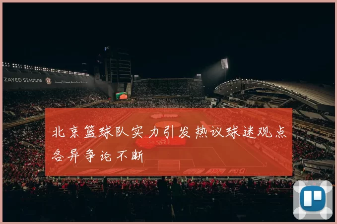 北京篮球队实力引发热议球迷观点各异争论不断