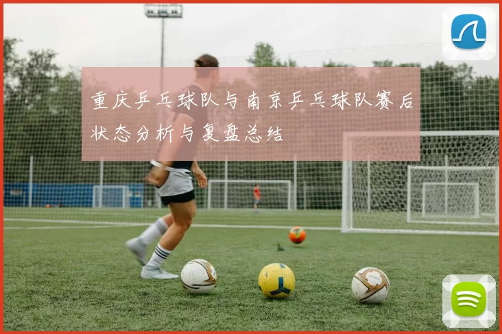 重庆乒乓球队与南京乒乓球队赛后状态分析与复盘总结