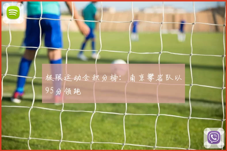 极限运动会积分榜：南京攀岩队以95分领跑