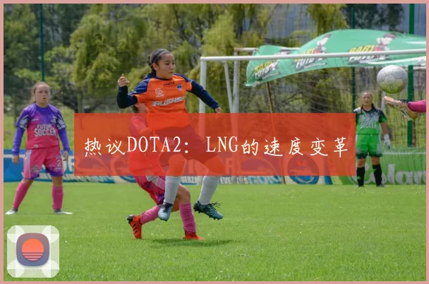 热议DOTA2：LNG的速度变革